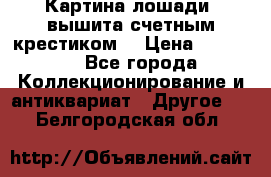 Картина лошади (вышита счетным крестиком) › Цена ­ 33 000 - Все города Коллекционирование и антиквариат » Другое   . Белгородская обл.